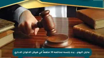 عاجل اليوم.. بدء جلسة محاكمة 39 متهماً في هيكل الإخوان الإداري